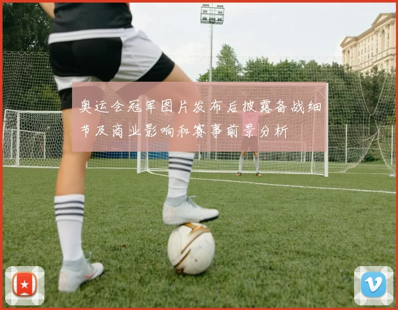 奥运会冠军图片发布后披露备战细节及商业影响和赛事前景分析