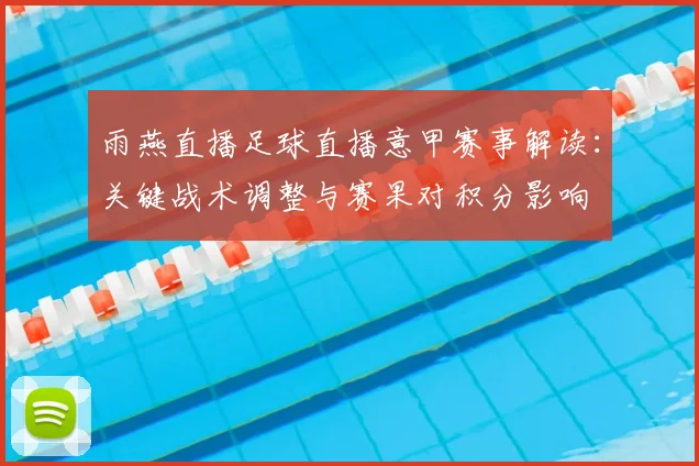 雨燕直播足球直播意甲赛事解读：关键战术调整与赛果对积分影响