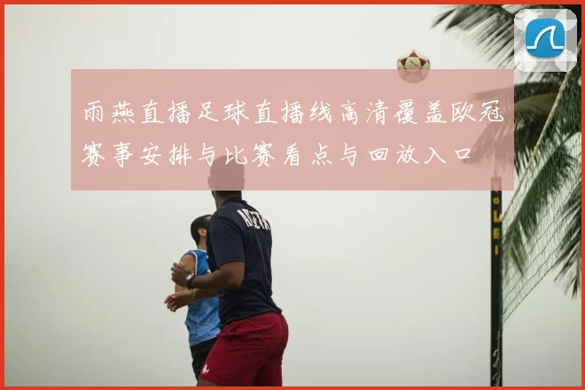 雨燕直播足球直播线高清覆盖欧冠赛事安排与比赛看点与回放入口