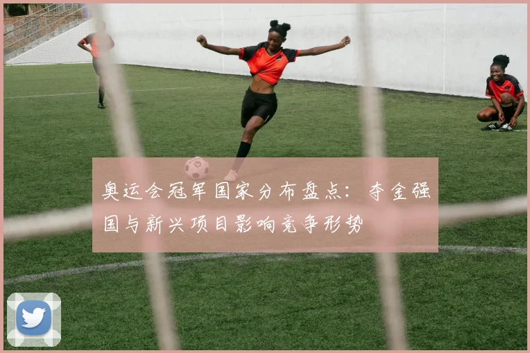 奥运会冠军国家分布盘点：夺金强国与新兴项目影响竞争形势
