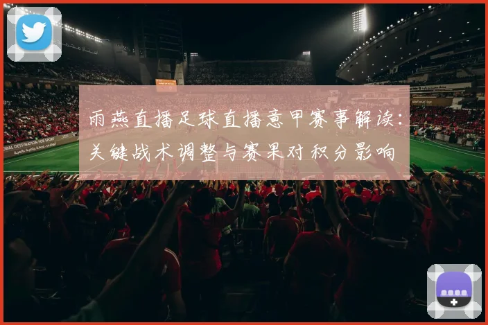 雨燕直播足球直播意甲赛事解读：关键战术调整与赛果对积分影响