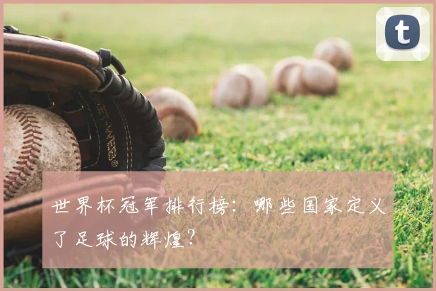 世界杯冠军排行榜：哪些国家定义了足球的辉煌？