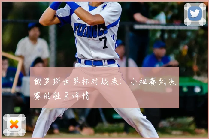 俄罗斯世界杯对战表：小组赛到决赛的胜负详情
