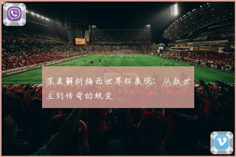 深度解析梅西世界杯表现:从救世主到传奇的蜕变