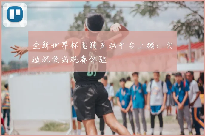 全新世界杯竞猜互动平台上线，打造沉浸式观赛体验