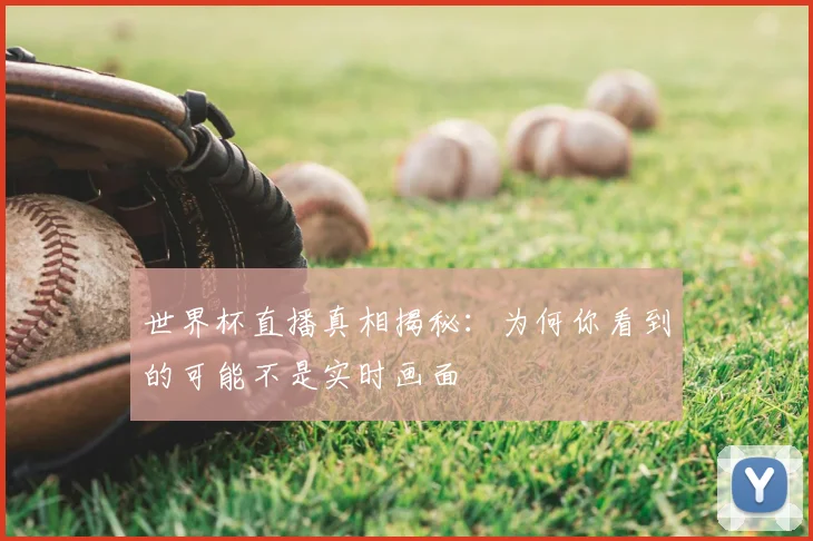 世界杯直播真相揭秘：为何你看到的可能不是实时画面