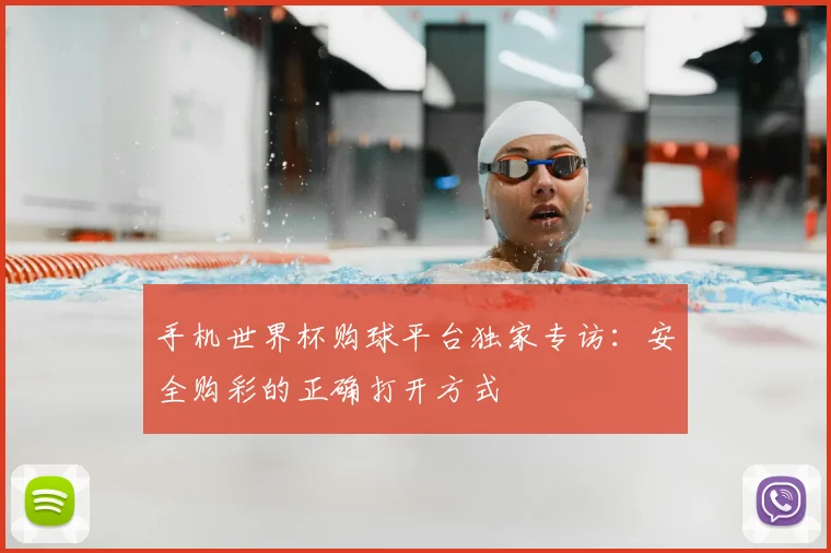 手机世界杯购球平台独家专访：安全购彩的正确打开方式