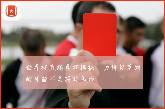 世界杯直播真相揭秘：为何你看到的可能不是实时画面
