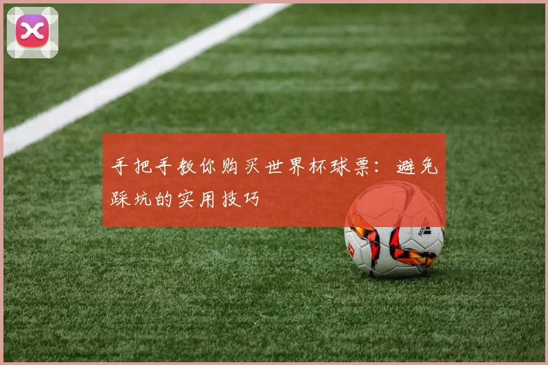 手把手教你购买世界杯球票：避免踩坑的实用技巧