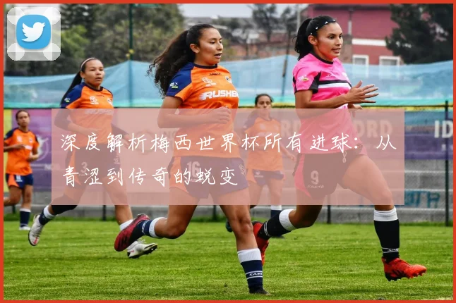 深度解析梅西世界杯所有进球:从青涩到传奇的蜕变