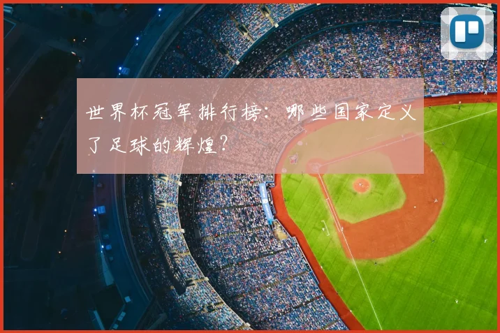 世界杯冠军排行榜:哪些国家定义了足球的辉煌?