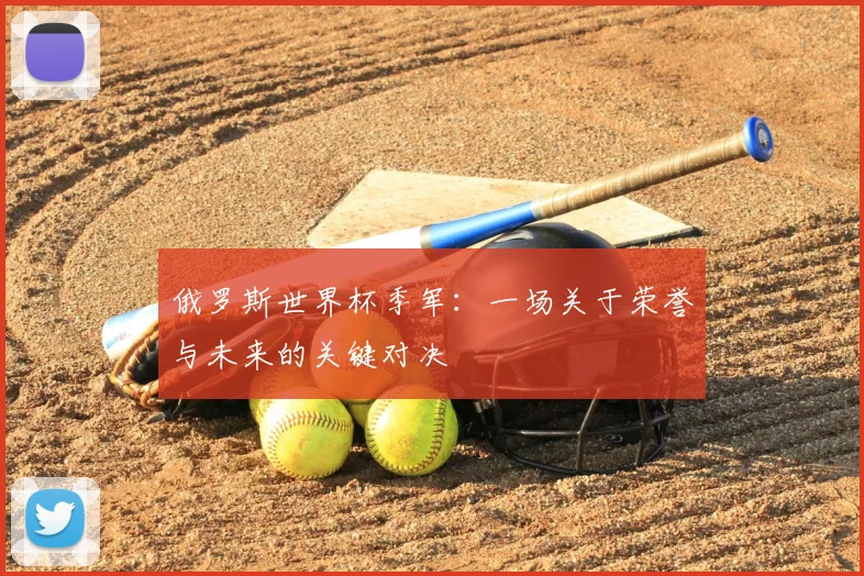 俄罗斯世界杯季军：一场关于荣誉与未来的关键对决