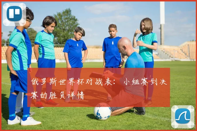 俄罗斯世界杯对战表：小组赛到决赛的胜负详情
