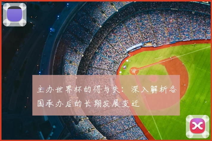主办世界杯的得与失：深入解析各国承办后的长期发展变迁