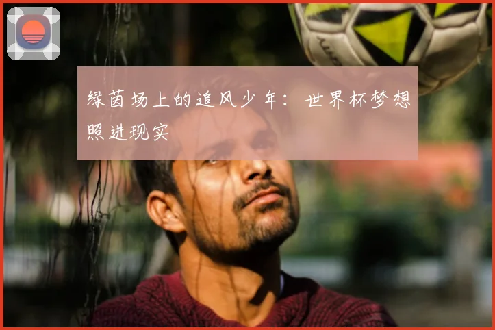绿茵场上的追风少年：世界杯梦想照进现实