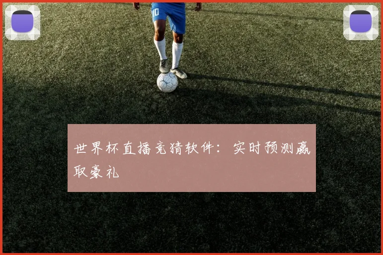 世界杯直播竞猜软件：实时预测赢取豪礼
