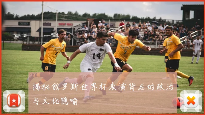 揭秘俄罗斯世界杯表演背后的政治与文化隐喻