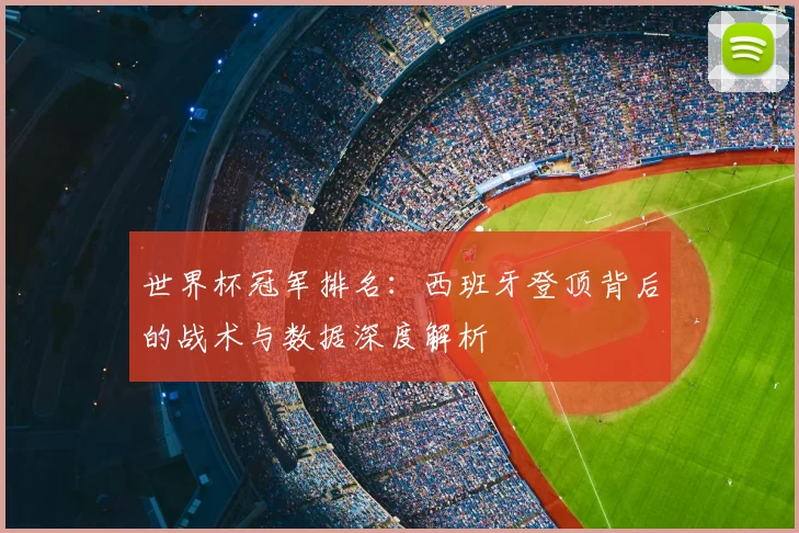 世界杯冠军排名：西班牙登顶背后的战术与数据深度解析