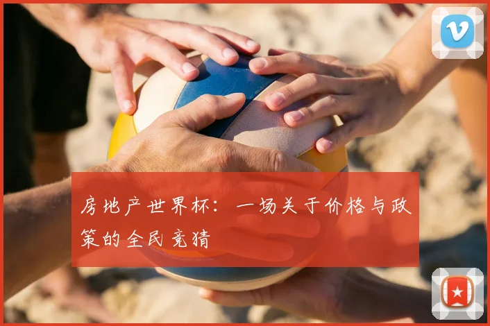 房地产世界杯：一场关于价格与政策的全民竞猜